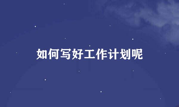 如何写好工作计划呢