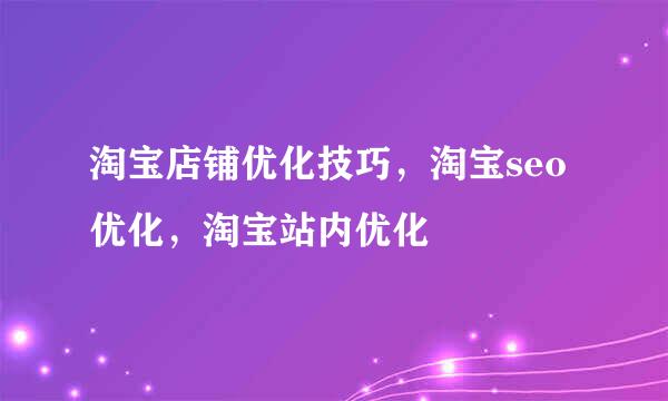 淘宝店铺优化技巧，淘宝seo优化，淘宝站内优化
