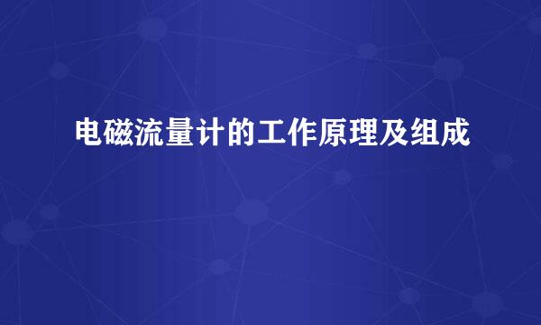 电磁流量计的工作原理及组成