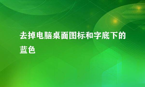 去掉电脑桌面图标和字底下的蓝色