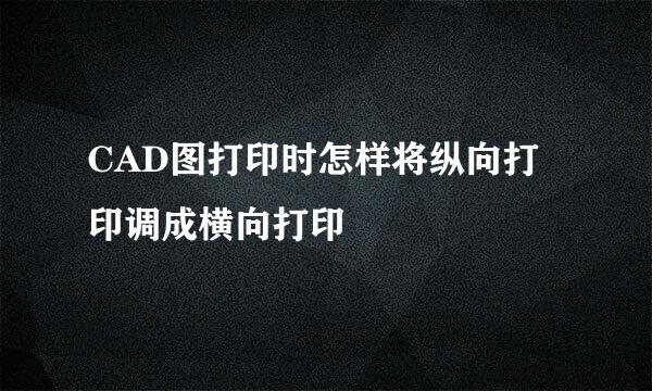CAD图打印时怎样将纵向打印调成横向打印