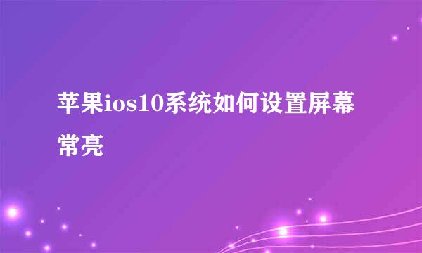 苹果ios10系统如何设置屏幕常亮