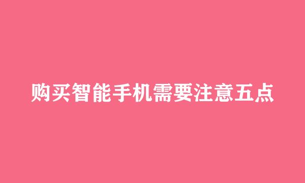 购买智能手机需要注意五点