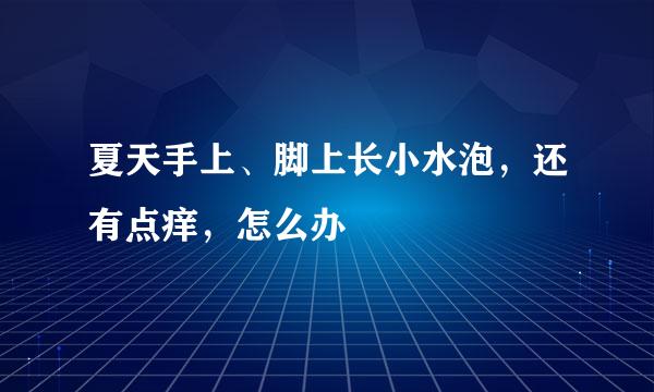 夏天手上、脚上长小水泡，还有点痒，怎么办