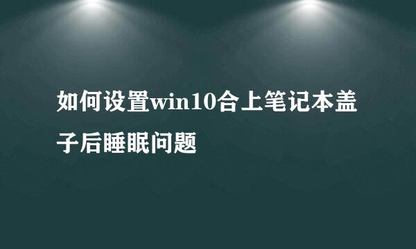 如何设置win10合上笔记本盖子后睡眠问题