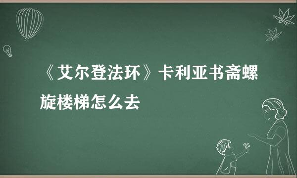 《艾尔登法环》卡利亚书斋螺旋楼梯怎么去