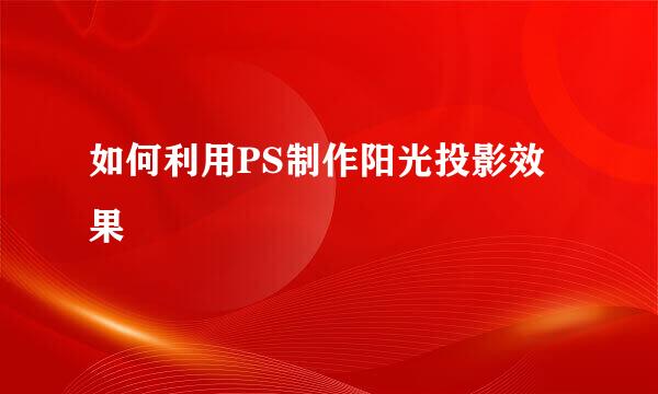如何利用PS制作阳光投影效果