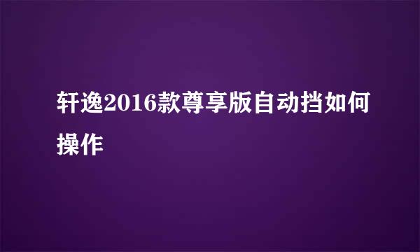 轩逸2016款尊享版自动挡如何操作