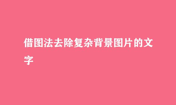 借图法去除复杂背景图片的文字