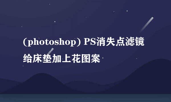 (photoshop) PS消失点滤镜给床垫加上花图案