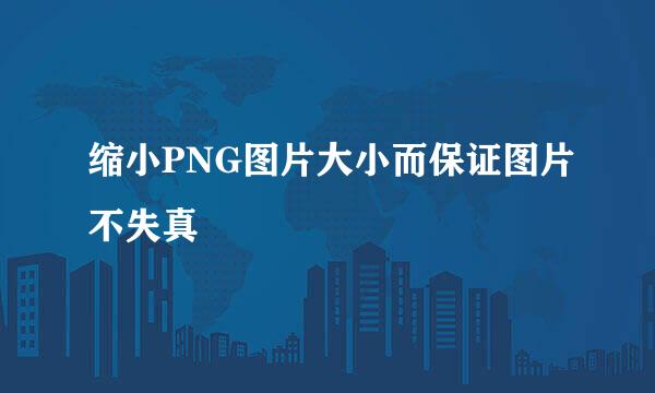 缩小PNG图片大小而保证图片不失真