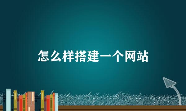 怎么样搭建一个网站
