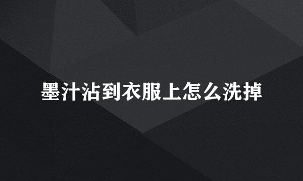 墨汁沾到衣服上怎么洗掉