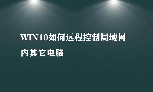 WIN10如何远程控制局域网内其它电脑