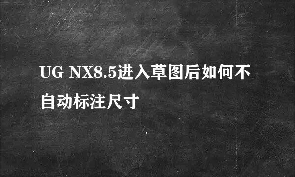 UG NX8.5进入草图后如何不自动标注尺寸