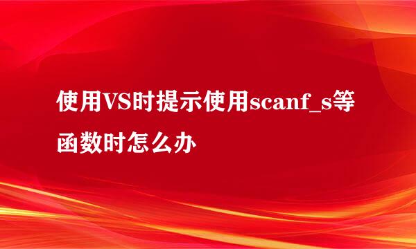 使用VS时提示使用scanf_s等函数时怎么办