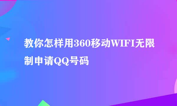 教你怎样用360移动WIFI无限制申请QQ号码