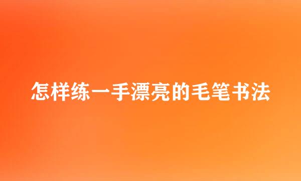 怎样练一手漂亮的毛笔书法