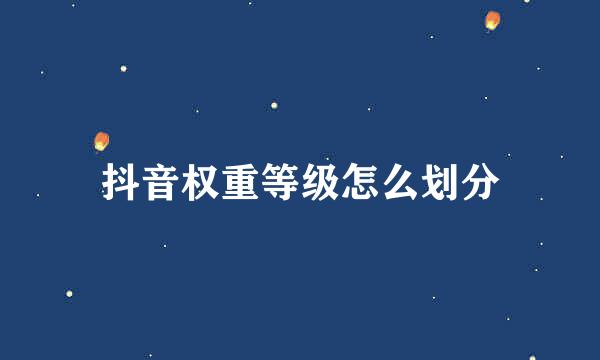 抖音权重等级怎么划分