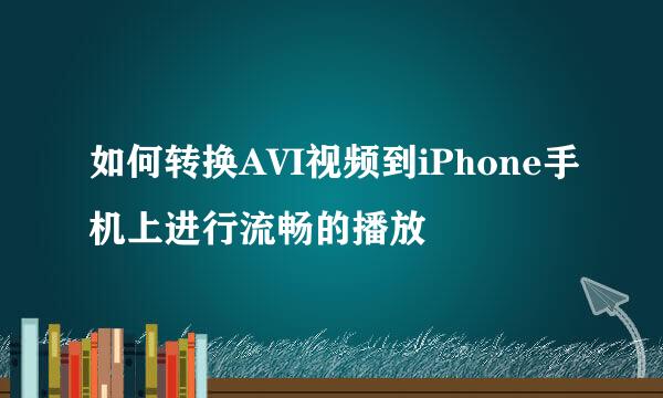 如何转换AVI视频到iPhone手机上进行流畅的播放