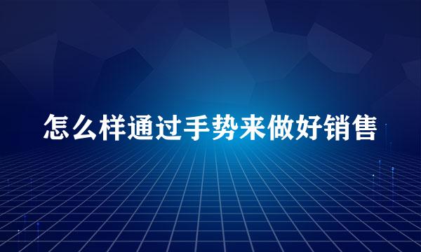 怎么样通过手势来做好销售
