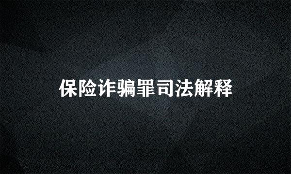 保险诈骗罪司法解释