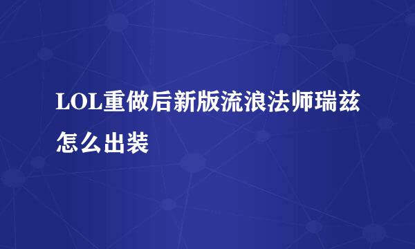 LOL重做后新版流浪法师瑞兹怎么出装