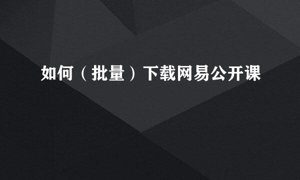 如何（批量）下载网易公开课