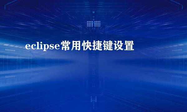 eclipse常用快捷键设置