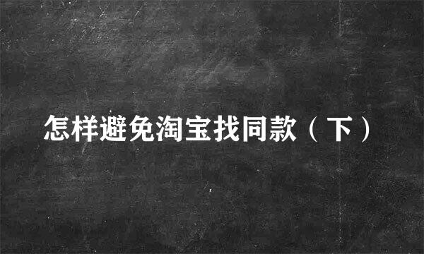怎样避免淘宝找同款（下）