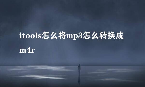 itools怎么将mp3怎么转换成m4r