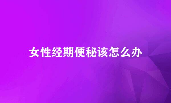 女性经期便秘该怎么办