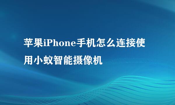 苹果iPhone手机怎么连接使用小蚁智能摄像机