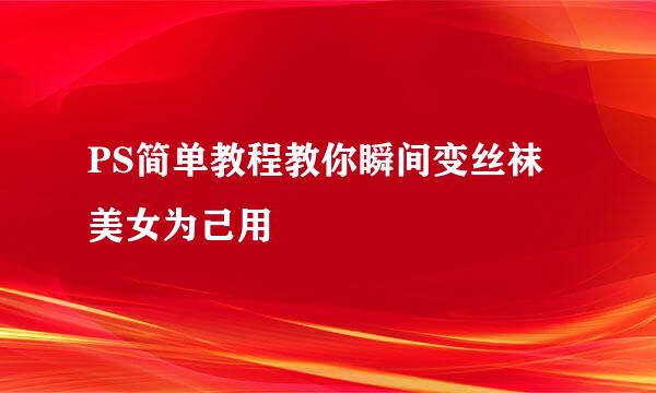PS简单教程教你瞬间变丝袜美女为己用