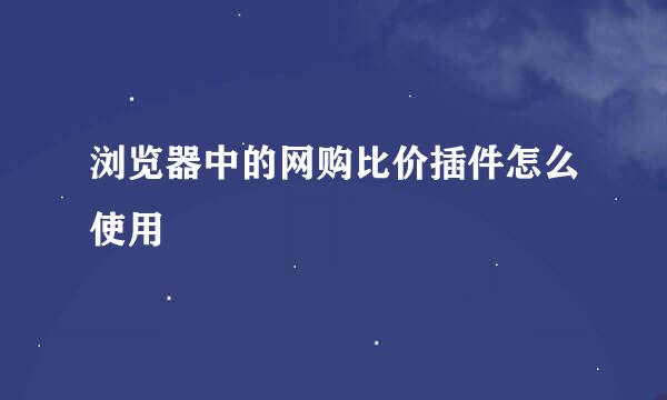 浏览器中的网购比价插件怎么使用