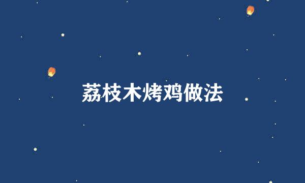 荔枝木烤鸡做法