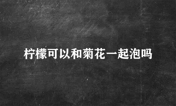 柠檬可以和菊花一起泡吗
