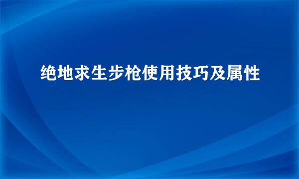 绝地求生步枪使用技巧及属性