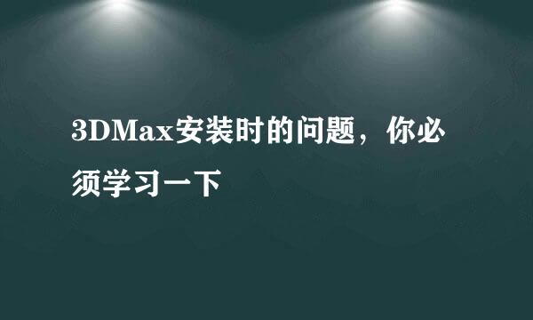3DMax安装时的问题，你必须学习一下