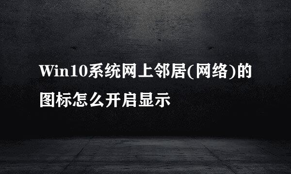 Win10系统网上邻居(网络)的图标怎么开启显示