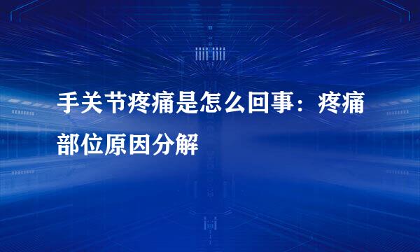 手关节疼痛是怎么回事：疼痛部位原因分解