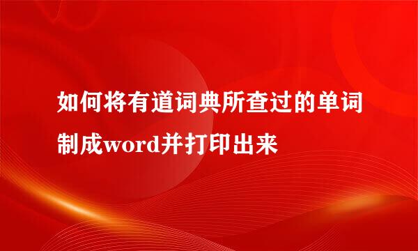 如何将有道词典所查过的单词制成word并打印出来