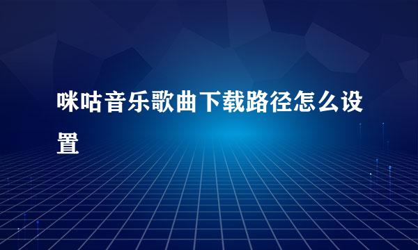 咪咕音乐歌曲下载路径怎么设置
