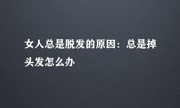 女人总是脱发的原因：总是掉头发怎么办
