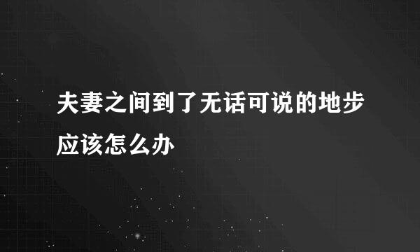 夫妻之间到了无话可说的地步应该怎么办