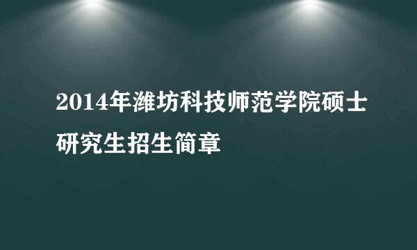 2014年潍坊科技师范学院硕士研究生招生简章