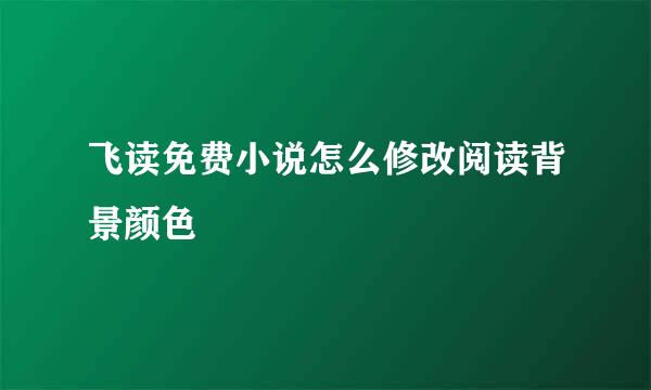 飞读免费小说怎么修改阅读背景颜色