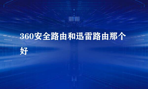 360安全路由和迅雷路由那个好