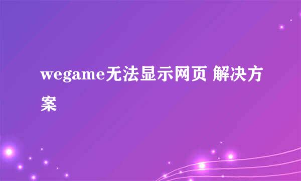 wegame无法显示网页 解决方案