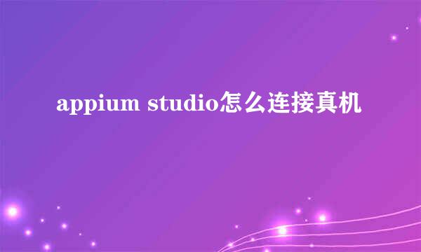 appium studio怎么连接真机